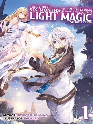 cover image of I Only Have Six Months to Live, So I'm Gonna Break the Curse with Light Magic or Die Trying, Volume 1